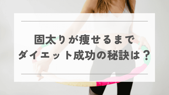 固太りが痩せるまで ダイエット成功の秘訣は？