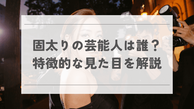 固太りの芸能人は誰？一目でわかる特徴的な見た目を解説