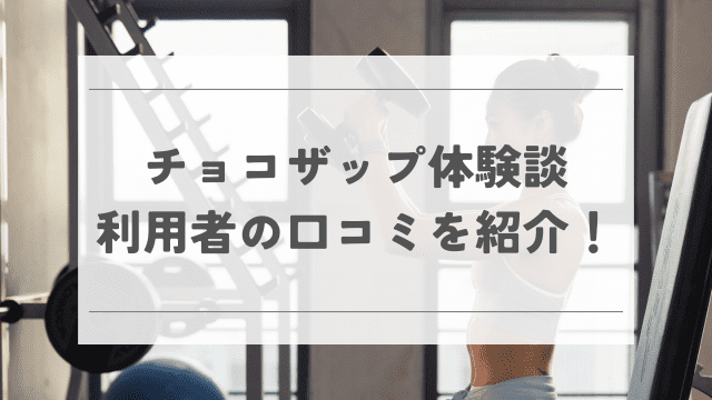 チョコザップ体験談 利用者の口コミを紹介！